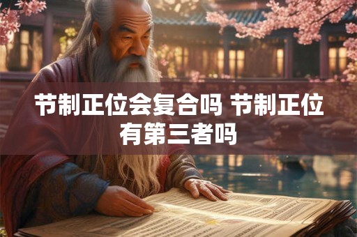 节制正位会复合吗 节制正位有第三者吗