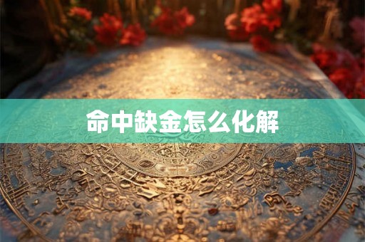 命中缺金怎么化解