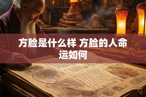 方脸是什么样 方脸的人命运如何 方脸是什么样 方脸的人命运如何