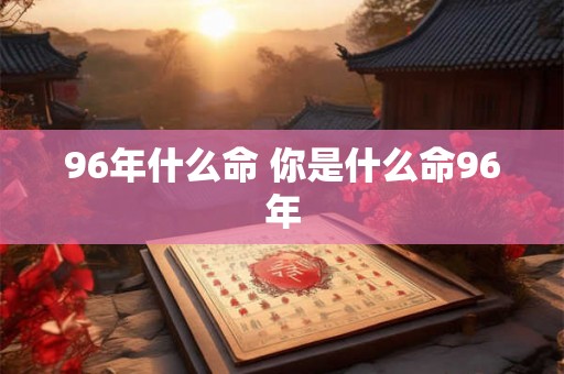 96年什么命 你是什么命96年