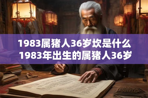 1983属猪人36岁坎是什么 1983年出生的属猪人36岁时会遭遇什么