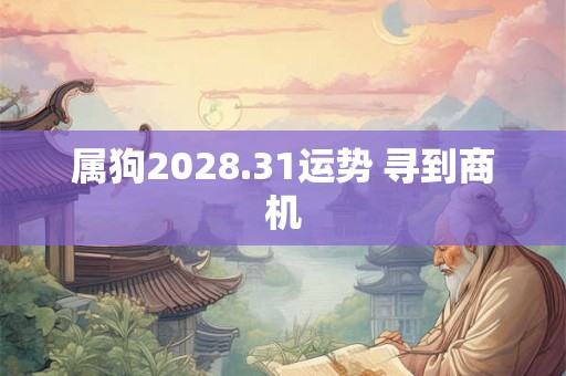 属狗2028.31运势 寻到商机