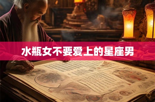 水瓶女不要爱上的星座男