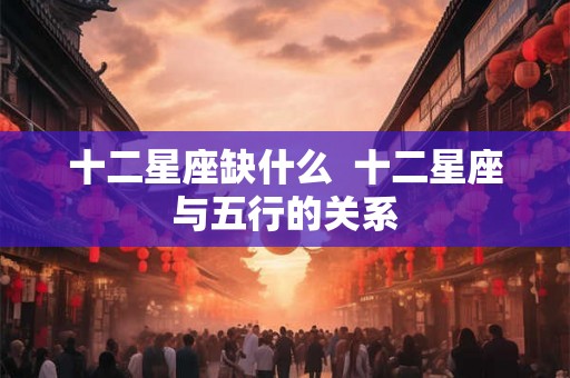 十二星座缺什么  十二星座与五行的关系