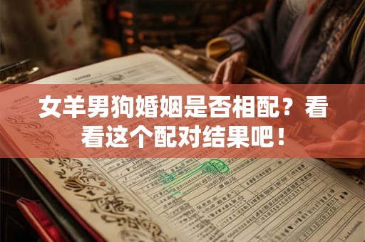 女羊男狗婚姻是否相配？看看这个配对结果吧！