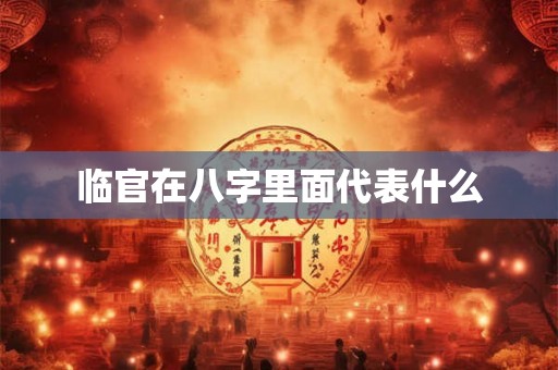 临官在八字里面代表什么