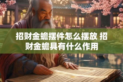 招财金蟾摆件怎么摆放 招财金蟾具有什么作用