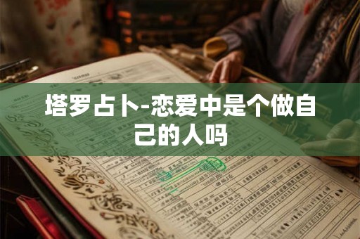 塔罗占卜-恋爱中是个做自己的人吗