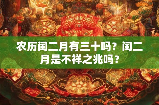 农历闰二月有三十吗？闰二月是不祥之兆吗？