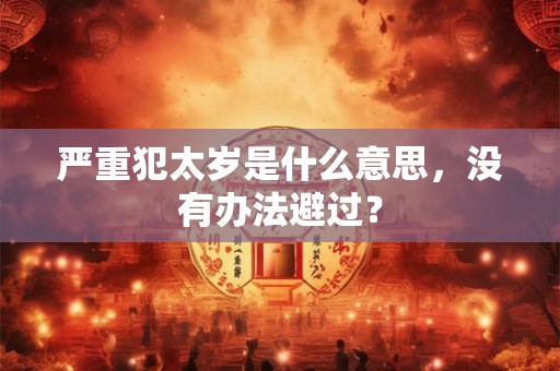 严重犯太岁是什么意思，没有办法避过？