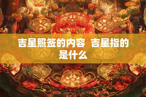 吉星照签的内容 吉星指的是什么 吉星照签的内容 吉星指的是什么