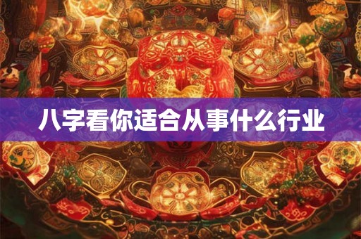 八字看你适合从事什么行业