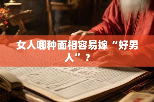 女人哪种面相容易嫁“好男人”？