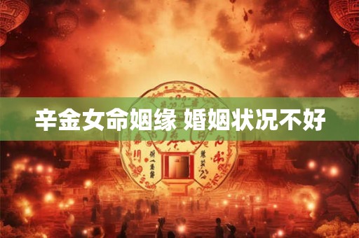 辛金女命姻缘 婚姻状况不好 辛金女命姻缘 婚姻状况不好