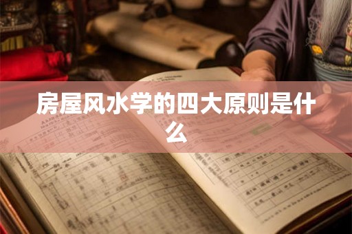 房屋风水学的四大原则是什么