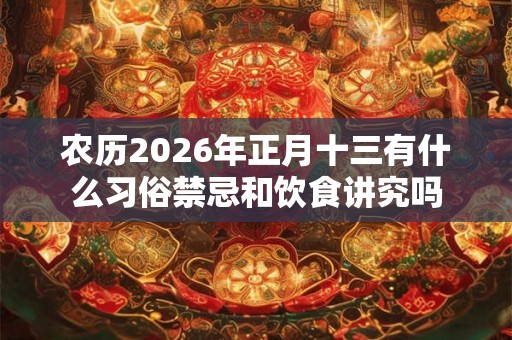 农历2026年正月十三有什么习俗禁忌和饮食讲究吗 农历2026年正月十三有什么习俗禁忌和饮食讲究吗