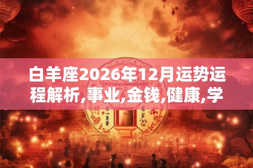 白羊座2026年12月运势运程解析,事业,金钱,健康,学业,感情