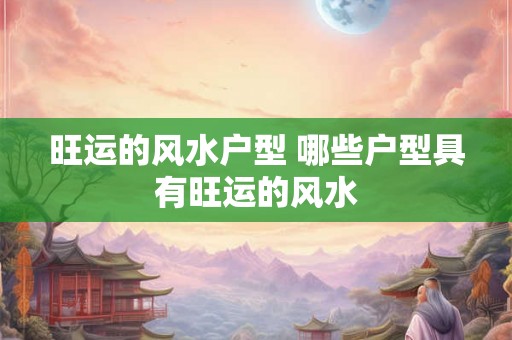 旺运的风水户型 哪些户型具有旺运的风水
