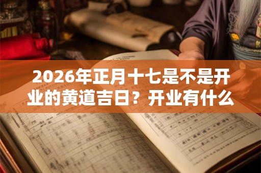 2026年正月十七是不是开业的黄道吉日？开业有什么讲究？