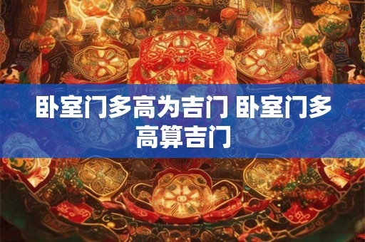 卧室门多高为吉门 卧室门多高算吉门