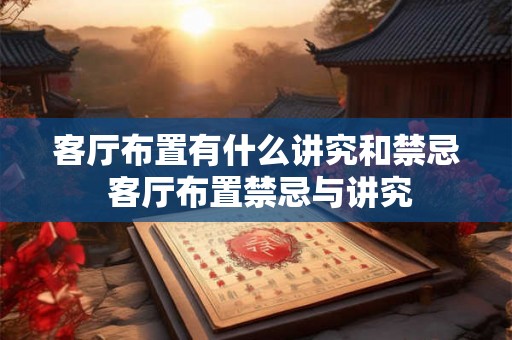 客厅布置有什么讲究和禁忌 客厅布置禁忌与讲究