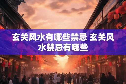 玄关风水有哪些禁忌 玄关风水禁忌有哪些