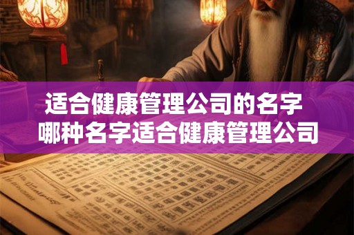 适合健康管理公司的名字 哪种名字适合健康管理公司