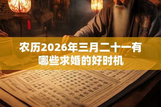 农历2026年三月二十一有哪些求婚的好时机