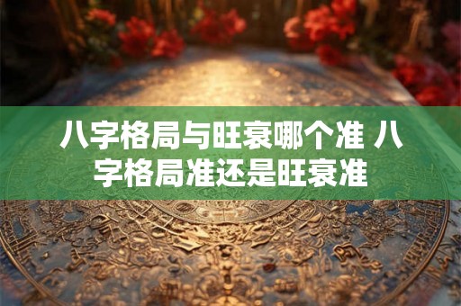 八字格局与旺衰哪个准 八字格局准还是旺衰准