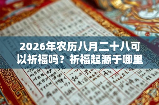 2026年农历八月二十八可以祈福吗？祈福起源于哪里？