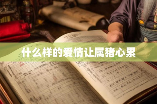 什么样的爱情让属猪心累