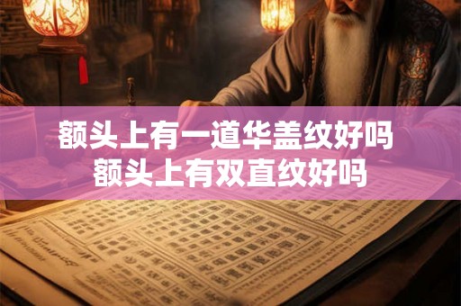 额头上有一道华盖纹好吗 额头上有双直纹好吗 额头上有一道华盖纹好吗 额头上有双直纹好吗