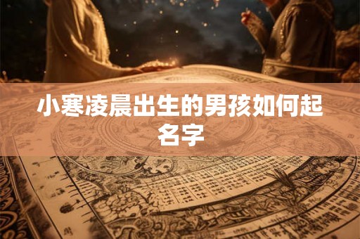 小寒凌晨出生的男孩如何起名字