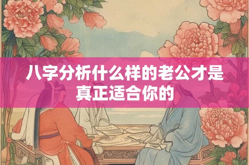 八字分析什么样的老公才是真正适合你的
