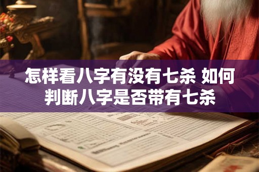 怎样看八字有没有七杀 如何判断八字是否带有七杀 怎样看八字有没有七杀 如何判断八字是否带有七杀