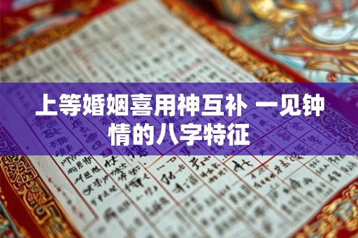 上等婚姻喜用神互补 一见钟情的八字特征