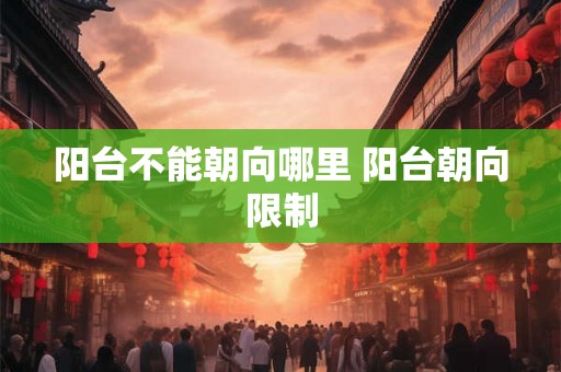 阳台不能朝向哪里 阳台朝向限制
