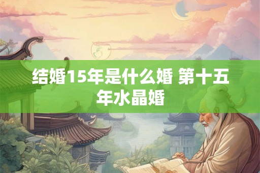 结婚15年是什么婚 第十五年水晶婚