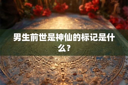 男生前世是神仙的标记是什么？