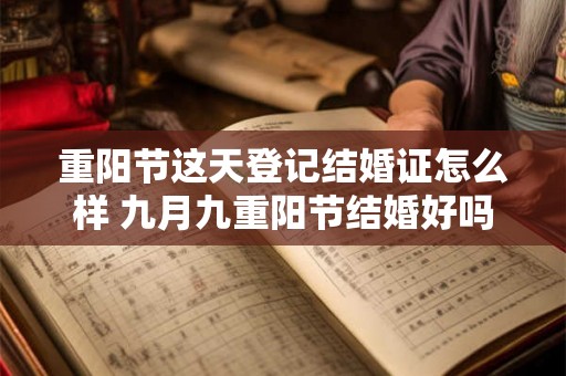 重阳节这天登记结婚证怎么样 九月九重阳节结婚好吗 重阳节这天登记结婚证怎么样 九月九重阳节结婚好吗
