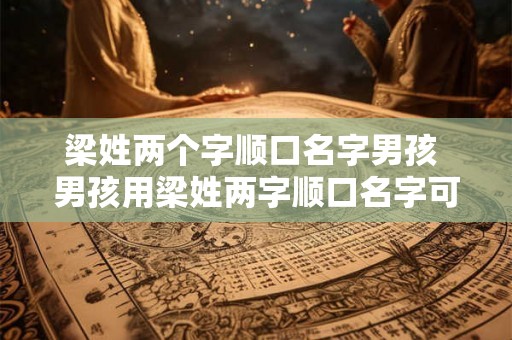 梁姓两个字顺口名字男孩 男孩用梁姓两字顺口名字可行吗 梁姓两个字顺口名字男孩 男孩用梁姓两字顺口名字可行吗