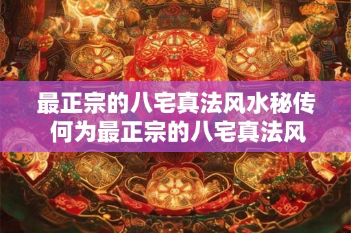 最正宗的八宅真法风水秘传 何为最正宗的八宅真法风水秘传