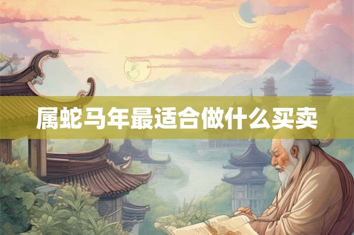 属蛇马年最适合做什么买卖