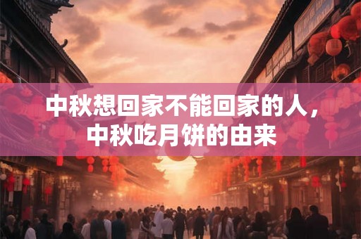 中秋想回家不能回家的人,中秋吃月饼的由来 中秋想回家不能回家的人,中秋吃月饼的由来