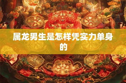 属龙男生是怎样凭实力单身的
