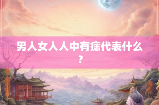 男人女人人中有痣代表什么？