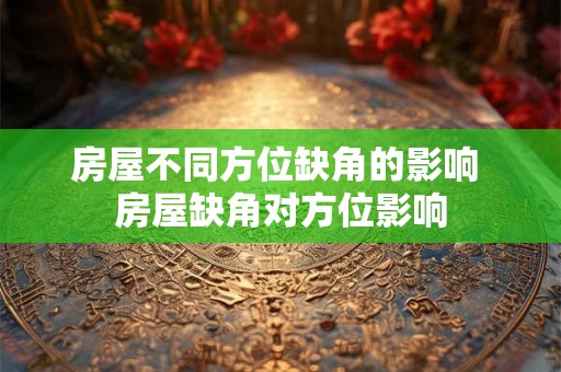 房屋不同方位缺角的影响 房屋缺角对方位影响
