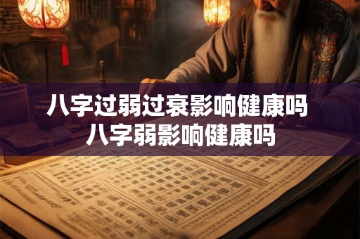 八字过弱过衰影响健康吗 八字弱影响健康吗
