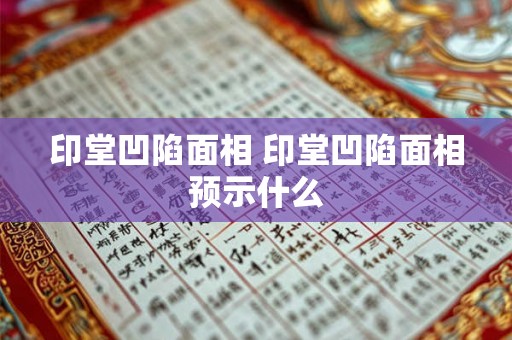 印堂凹陷面相 印堂凹陷面相预示什么