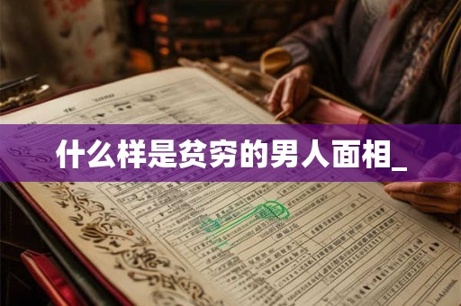 什么样是贫穷的男人面相_ 什么样是贫穷的男人面相_